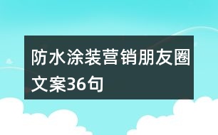 防水涂裝營(yíng)銷朋友圈文案36句