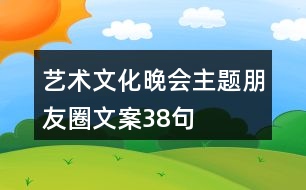 藝術(shù)文化晚會(huì)主題朋友圈文案38句