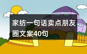 家紡一句話(huà)賣(mài)點(diǎn)朋友圈文案40句