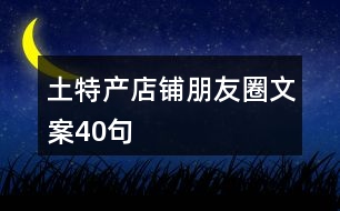 土特產(chǎn)店鋪朋友圈文案40句