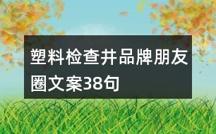 塑料檢查井品牌朋友圈文案38句