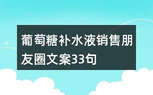 葡萄糖補(bǔ)水液銷售朋友圈文案33句