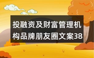 投融資及財(cái)富管理機(jī)構(gòu)品牌朋友圈文案38句