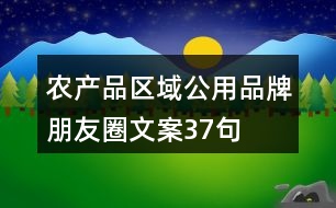 農(nóng)產(chǎn)品區(qū)域公用品牌朋友圈文案37句