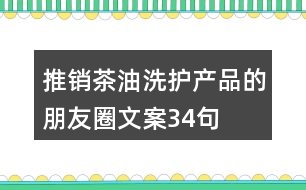 推銷茶油洗護產(chǎn)品的朋友圈文案34句