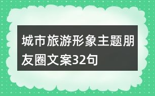 城市旅游形象主題朋友圈文案32句