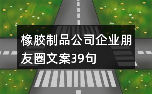 橡膠制品公司企業(yè)朋友圈文案39句