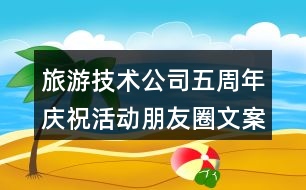 旅游技術(shù)公司五周年慶祝活動(dòng)朋友圈文案36句