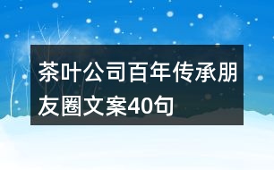 茶葉公司百年傳承朋友圈文案40句