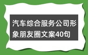 汽車綜合服務公司形象朋友圈文案40句