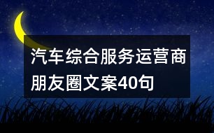 汽車綜合服務(wù)運(yùn)營商朋友圈文案40句