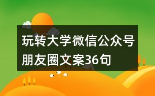 玩轉(zhuǎn)大學微信公眾號朋友圈文案36句