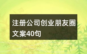 注冊公司創(chuàng)業(yè)朋友圈文案40句