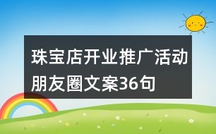 珠寶店開業(yè)推廣活動(dòng)朋友圈文案36句