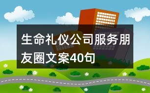 生命禮儀公司服務(wù)朋友圈文案40句