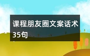 課程朋友圈文案、話術(shù)35句