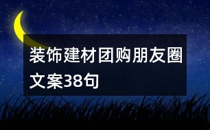 裝飾建材團(tuán)購朋友圈文案38句