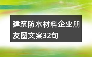 建筑防水材料企業(yè)朋友圈文案32句