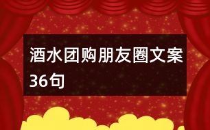 酒水團(tuán)購(gòu)朋友圈文案36句