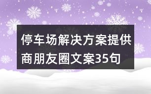 停車場(chǎng)解決方案提供商朋友圈文案35句