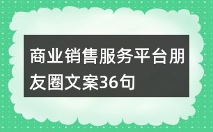 商業(yè)銷售服務(wù)平臺(tái)朋友圈文案36句