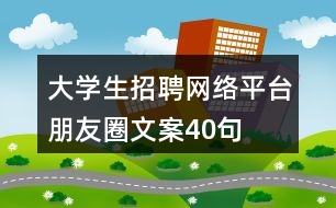 大學生招聘網(wǎng)絡平臺朋友圈文案40句