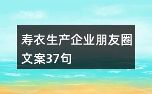 壽衣生產(chǎn)企業(yè)朋友圈文案37句