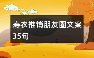 壽衣推銷(xiāo)朋友圈文案35句