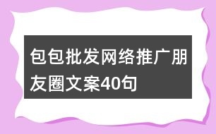 包包批發(fā)網(wǎng)絡(luò)推廣朋友圈文案40句