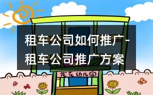 租車公司如何推廣-租車公司推廣方案、朋友圈文案36句