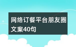 網(wǎng)絡(luò)訂餐平臺(tái)朋友圈文案40句