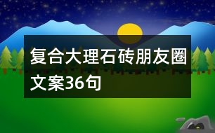 復(fù)合大理石磚朋友圈文案36句