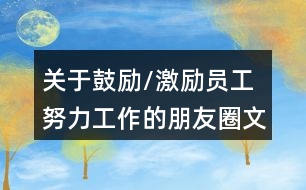 關于鼓勵/激勵員工努力工作的朋友圈文案34句