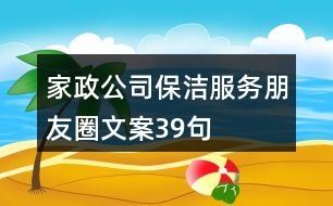 家政公司保潔服務朋友圈文案39句