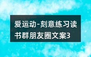 “愛運(yùn)動(dòng)-刻意練習(xí)”讀書群朋友圈文案35句