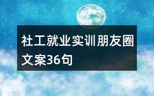 社工就業(yè)實(shí)訓(xùn)朋友圈文案36句