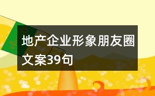 地產(chǎn)企業(yè)形象朋友圈文案39句