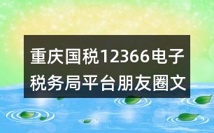 重慶國稅12366電子稅務(wù)局平臺朋友圈文案38句