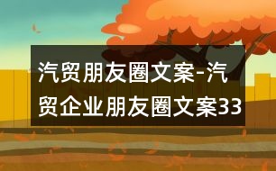 汽貿朋友圈文案-汽貿企業(yè)朋友圈文案33句