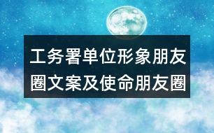 工務署單位形象朋友圈文案及使命朋友圈文案36句