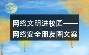 網(wǎng)絡文明進校園――網(wǎng)絡安全朋友圈文案標語40句