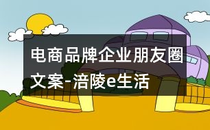 電商品牌企業(yè)朋友圈文案-“涪陵e生活”朋友圈文案出爐32句