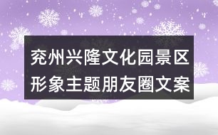 兗州興隆文化園景區(qū)形象主題朋友圈文案39句