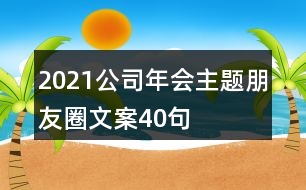 2021公司年會(huì)主題朋友圈文案40句