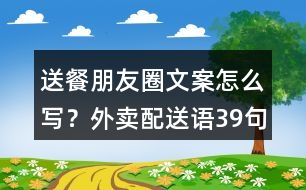 送餐朋友圈文案怎么寫？外賣配送語39句