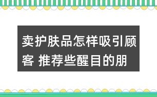 賣護膚品怎樣吸引顧客 推薦些醒目的朋友圈文案40句