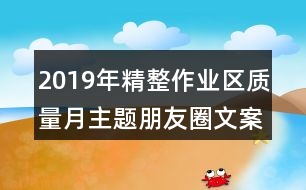 2019年精整作業(yè)區(qū)質(zhì)量月主題朋友圈文案33句