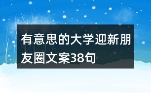 有意思的大學(xué)迎新朋友圈文案38句