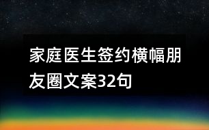 家庭醫(yī)生簽約橫幅朋友圈文案32句