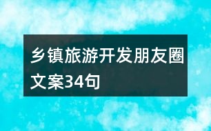 鄉(xiāng)鎮(zhèn)旅游開發(fā)朋友圈文案34句